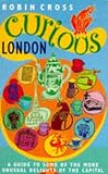 Cross, Robin: Curious London: A Guide to Some of the More Unusual Delights of the Capital Cross, Robin: Curious London: A Guide to Some of the More Unusual Delights of the Capital
