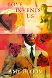 Bloom, Amy: Love Invents Us
