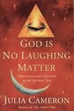 Cameron, Julia: God Is No Laughing Matter: Observations and Objections on the Spiritual Path