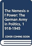 Wheeler-Bennett, John W.: Nemesis of Power: The German Army in Politics 1918-1945 Wheeler-Bennett, John W.: Nemesis of Power: The German Army in Politics 1918-1945