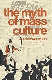 Swingewood, Alan: The Myth of Mass Culture Swingewood, Alan: The Myth of Mass Culture