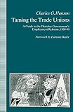 Hanson, Charles: Taming the Trade Unions: A Guide to the Thatcher Government's Employment Reforms 1980-90 Hanson, Charles: Taming the Trade Unions: A Guide to the Thatcher Government's Employment Reforms 1980-90