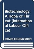 Ahmed, Iftikhar: Biotechnology : A Hope or a Threat?: A Study Prepared for the the International Labour Office Within the Framework of the World Employment Programme Ahmed, Iftikhar: Biotechnology : A Hope or a Threat?: A Study Prepared for the the International Labour Office Within the Framework of the World Employment Programme