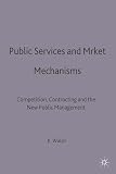 Walsh, Kieron: Public Services and Market Mechanisms : Competition, Contracting and the New Public Management Walsh, Kieron: Public Services and Market Mechanisms : Competition, Contracting and the New Public Management