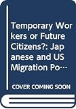 Weiner, Myron: Temporary Workers or Future Citizens? : Japanese and US Migration Policies Weiner, Myron: Temporary Workers or Future Citizens? : Japanese and US Migration Policies