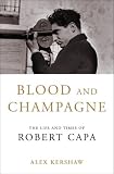 Kershaw, Alex: Blood and Champagne: The Life and Times of Robert Capa Kershaw, Alex: Blood and Champagne: The Life and Times of Robert Capa