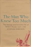 Inwood, Stephen: The Man Who Knew Too Much : The Inventive Life of Robert Hooke, 1635-1703 Inwood, Stephen: The Man Who Knew Too Much : The Inventive Life of Robert Hooke, 1635-1703