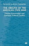 Guimaraes, Fernando Andresen: The Origins of the Angolan Civil War : Foreing Intervention and Domestic Political Conflict Guimaraes, Fernando Andresen: The Origins of the Angolan Civil War : Foreing Intervention and Domestic Political Conflict