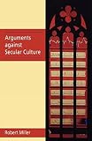Miller, Robert: Arguments Against Secular Culture Miller, Robert: Arguments Against Secular Culture