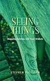 Pattison, Stephen: Seeing Things: Deepening Relations With Visual Artefacts Pattison, Stephen: Seeing Things: Deepening Relations With Visual Artefacts