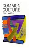Willis, Paul: Common Culture: Symbolic Work at Play in the Everyday Cultures of the Young Willis, Paul: Common Culture: Symbolic Work at Play in the Everyday Cultures of the Young