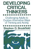 Brookfield, Stephen D.: Developing Critical Thinkers: Challenging Adults to Explore Alternative Ways of Thinking and Acting Brookfield, Stephen D.: Developing Critical Thinkers: Challenging Adults to Explore Alternative Ways of Thinking and Acting