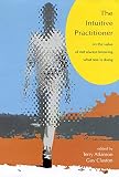 Atkinson, Terry: The Intuitive Practitioner : On the Value of Not Always Knowing What One Is Doing