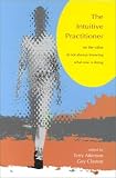 Claxton, Guy: The Intuitive Practitioner: On the Value of Not Always Knowing What One Is Doing