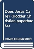 Kendall, R. T.: Does Jesus Care? Kendall, R. T.: Does Jesus Care?