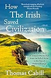 Cahill, Thomas: How the Irish Saved Civilization : The Untold Story of Ireland's Heroic Role from the Fall of Rome to the Rise of Medieval Europe Cahill, Thomas: How the Irish Saved Civilization : The Untold Story of Ireland's Heroic Role from the Fall of Rome to the Rise of Medieval Europe