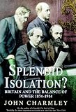 Charmley, John: Splendid Isolation: Britain, the Balance of Power, and the Origins of the First World War Charmley, John: Splendid Isolation: Britain, the Balance of Power, and the Origins of the First World War