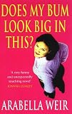 Weir, Arabella: Does My Bum Look Big in This?: The Diary of an Insecure Woman Weir, Arabella: Does My Bum Look Big in This?: The Diary of an Insecure Woman