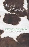 Thompson, Kate: An Act of Worship Thompson, Kate: An Act of Worship