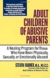 Farmer, Steven: Adult Children of Abusive Parents: A Healing Program for Those Who Have Been Physically, Sexually, or Emotionally Abused Farmer, Steven: Adult Children of Abusive Parents: A Healing Program for Those Who Have Been Physically, Sexually, or Emotionally Abused