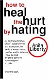 Liberty, Anita: How to Heal the Hurt by Hating