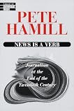 Hamill, Pete: News Is a Verb: Journalism at the End of the Twentieth Century Hamill, Pete: News Is a Verb: Journalism at the End of the Twentieth Century