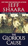 Shaara, Jeff: The Glorious Cause: A Novel of the American Revolution Shaara, Jeff: The Glorious Cause: A Novel of the American Revolution