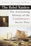 de Kay, James T.: The Rebel Raiders : The Astonishing History of the Confederacy's Secret Navy de Kay, James T.: The Rebel Raiders : The Astonishing History of the Confederacy's Secret Navy