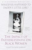 Barras, Jonetta Rose: Whatever Happened to Daddy's Little Girl?: The Impact of Fatherlessness on Black Women