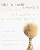 Kushi, Michio: The Macrobiotic Path to Total Health : A Complete Guide to Preventing and Relieving More Than 200 Chronic Conditions and Disorders Naturally Kushi, Michio: The Macrobiotic Path to Total Health : A Complete Guide to Preventing and Relieving More Than 200 Chronic Conditions and Disorders Naturally