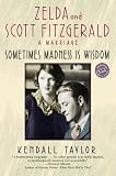 Taylor, Kendall: Sometimes Madness Is Wisdom : Zelda and Scott Fitzgerald: A Marriage