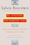 Boorstein, Sylvia: Pay Attention, for Goodness' Sake: Practiving the Perfections of the Heart - The Buddhist Path of Kindness Boorstein, Sylvia: Pay Attention, for Goodness' Sake: Practiving the Perfections of the Heart - The Buddhist Path of Kindness