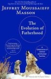 Masson, Jeffrey Moussaieff: The Evolution of Fatherhood: A Celebration of Animal and Human Families Masson, Jeffrey Moussaieff: The Evolution of Fatherhood: A Celebration of Animal and Human Families