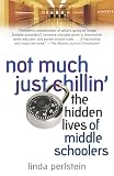 Perlstein, Linda: Not Much Just Chillin': The Hidden Lives Of Middle Schoolers Perlstein, Linda: Not Much Just Chillin': The Hidden Lives Of Middle Schoolers