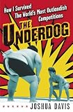 Davis, Joshua: The Underdog: How I Survived the World's Most Outlandish Competitions Davis, Joshua: The Underdog: How I Survived the World's Most Outlandish Competitions