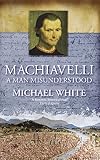 White, Michael: Machiavelli: A Man Misunderstood White, Michael: Machiavelli: A Man Misunderstood