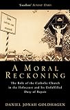 Goldhagen, Daniel Jonah: A Moral Reckoning : The Role of the Catholic Church in the Holocaust and Its Unfulfilled Duty of Repair Goldhagen, Daniel Jonah: A Moral Reckoning : The Role of the Catholic Church in the Holocaust and Its Unfulfilled Duty of Repair