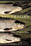 Frazier, Ian: The Fish's Eye: Essays About Angling and the Great Outdoors