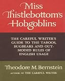 Bernstein, Theodore M.: Miss Thistlebottom's Hobgoblins: The Careful Writer's Guide to the Taboos, Bugbears and Outmoded Rules of English Usage Bernstein, Theodore M.: Miss Thistlebottom's Hobgoblins: The Careful Writer's Guide to the Taboos, Bugbears and Outmoded Rules of English Usage
