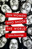 Brownrigg, Sylvia: Ten Women Who Shook the World