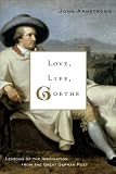 Armstrong, John: Love, Life, Goethe: Lessons of the Imagination from the Great German Poet