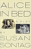 Sontag, Susan: Alice in Bed: A Play in Eight Scenes