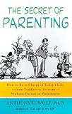 Wolf, Anthony E.: Secret of Parenting: How to Be in Charge of Today's Kids - From Toddlers to Preteens - Without Threats or Punishment