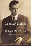 Milosz, Czeslaw: To Begin Where I Am: Selected Essays