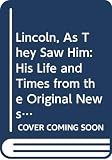 Mitgang, Herbert: Lincoln, As They Saw Him: His Life and Times from the Original Newspaper Documents of the Union, the Confederacy, and Europe Mitgang, Herbert: Lincoln, As They Saw Him: His Life and Times from the Original Newspaper Documents of the Union, the Confederacy, and Europe