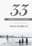 Schulze, Ingo: 33 Moments of Happiness : St. Petersburg Stories Schulze, Ingo: 33 Moments of Happiness : St. Petersburg Stories
