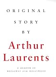Laurents, Arthur: Original Story by: A Memoir of Broadway and Hollywood