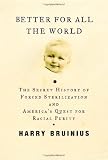 Bruinius, Harry: Better for All the World: The Secret History of Forced Sterilization and America's Quest for Racial Purity Bruinius, Harry: Better for All the World: The Secret History of Forced Sterilization and America's Quest for Racial Purity