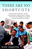 Esquith, Rafe: There Are No Shortcuts : How an Inner-City Teacher--Winner of the American Teacher Award--Inspires His Students and Challenges Us to Rethink the Way We Educate Our Children Esquith, Rafe: There Are No Shortcuts : How an Inner-City Teacher--Winner of the American Teacher Award--Inspires His Students and Challenges Us to Rethink the Way We Educate Our Children