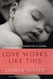 Slater, Lauren: Love Works Like This : Moving from One Kind of Life to Another